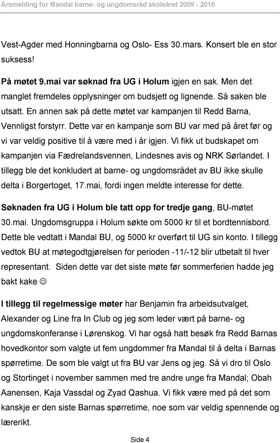 Vi fikk ut budskapet om kampanjen via Fædrelandsvennen, Lindesnes avis og NRK Sørlandet. I tillegg ble det konkludert at barne- og ungdomsrådet av BU ikke skulle delta i Borgertoget, 17.