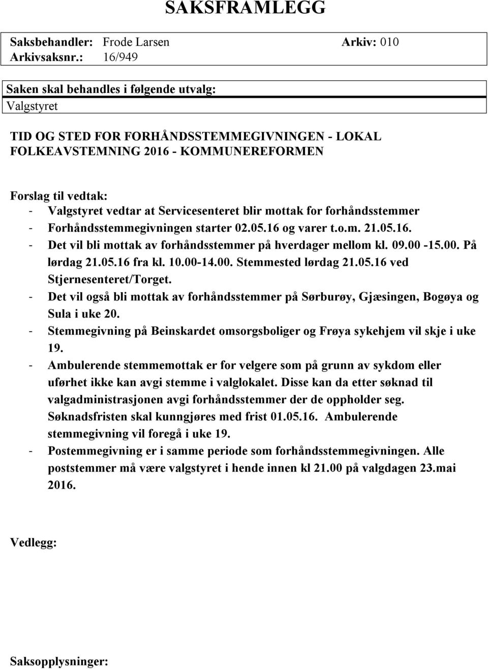 Forhåndsstemmegivningen starter 02.05.16 og varer t.o.m. 21.05.16. - Det vil bli mottak av forhåndsstemmer på hverdager mellom kl. 09.00-15.00. På lørdag 21.05.16 fra kl. 10.00-14.00. Stemmested lørdag 21.