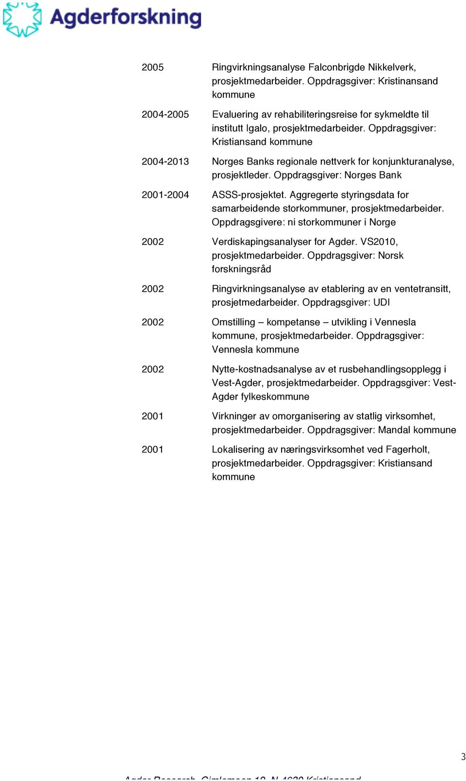 Oppdragsgiver: Kristiansand kommune 2004-2013 Norges Banks regionale nettverk for konjunkturanalyse, prosjektleder. Oppdragsgiver: Norges Bank 2001-2004 ASSS-prosjektet.
