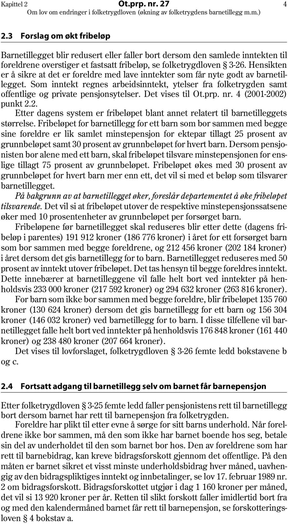 Hensikten er å sikre at det er foreldre med lave inntekter som får nyte godt av barnetillegget. Som inntekt regnes arbeidsinntekt, ytelser fra folketrygden samt offentlige og private pensjonsytelser.