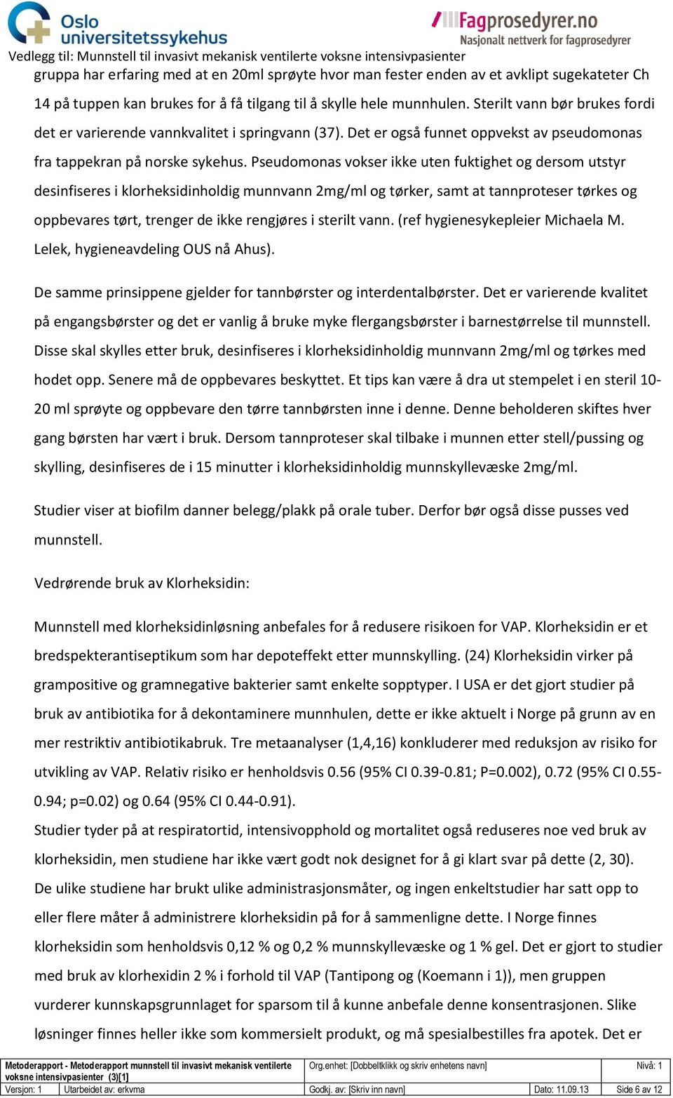 Pseudomonas vokser ikke uten fuktighet og dersom utstyr desinfiseres i klorheksidinholdig munnvann 2mg/ml og tørker, samt at tannproteser tørkes og oppbevares tørt, trenger de ikke rengjøres i