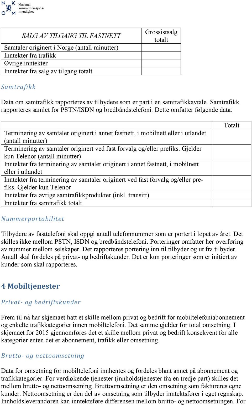 Dette omfatter følgende data: Terminering av samtaler originert i annet fastnett, i mobilnett eller i utlandet (antall minutter) Terminering av samtaler originert ved fast forvalg og/eller prefiks.