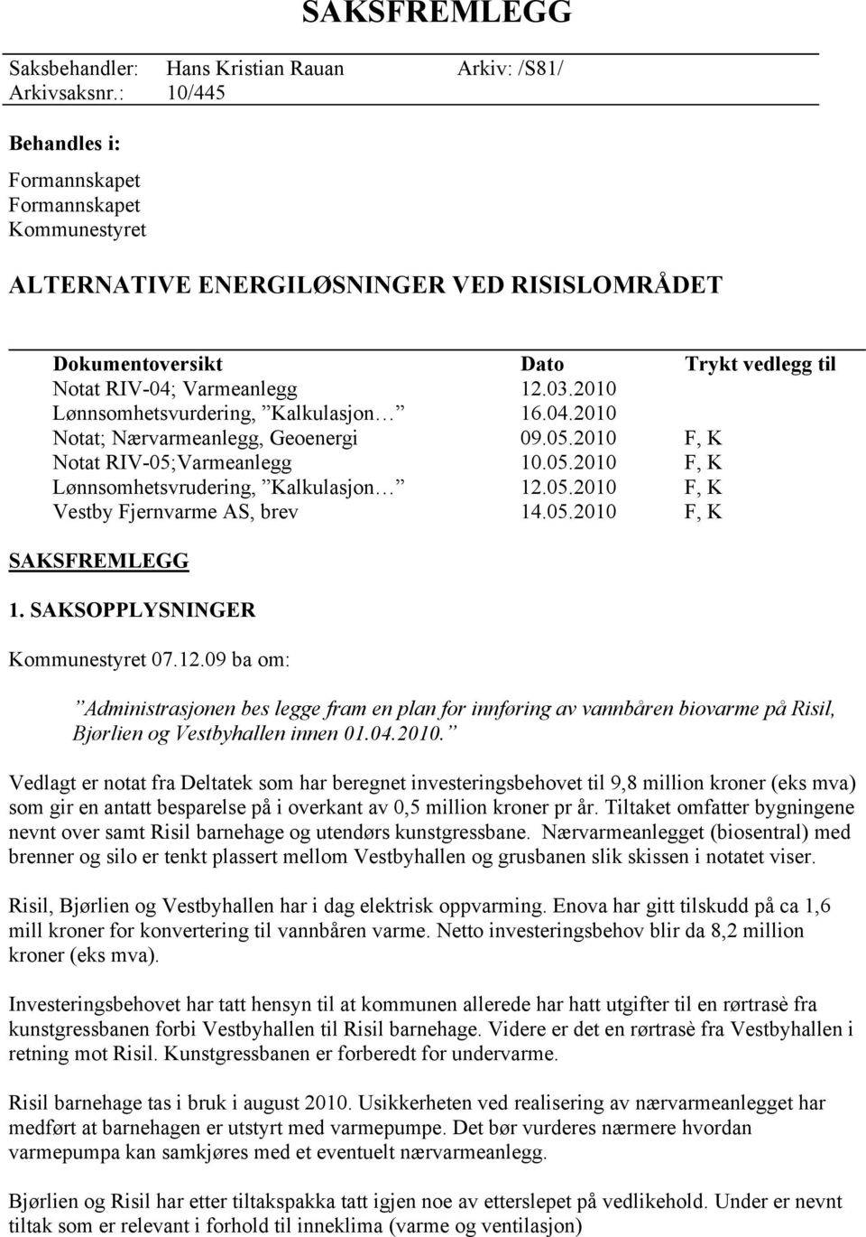 05.2010 F, K SAKSFREMLEGG 1. SAKSOPPLYSNINGER Kommunestyret 07.12.09 ba om: Administrasjonen bes legge fram en plan for innføring av vannbåren biovarme på Risil, Bjørlien og Vestbyhallen innen 01.04.