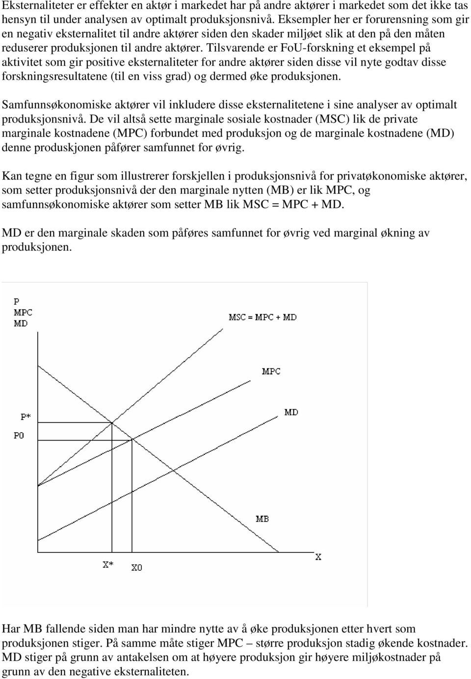 Tilsvarende er FoU-forskning et eksempel på aktivitet som gir positive eksternaliteter for andre aktører siden disse vil nyte godtav disse forskningsresultatene (til en viss grad) og dermed øke