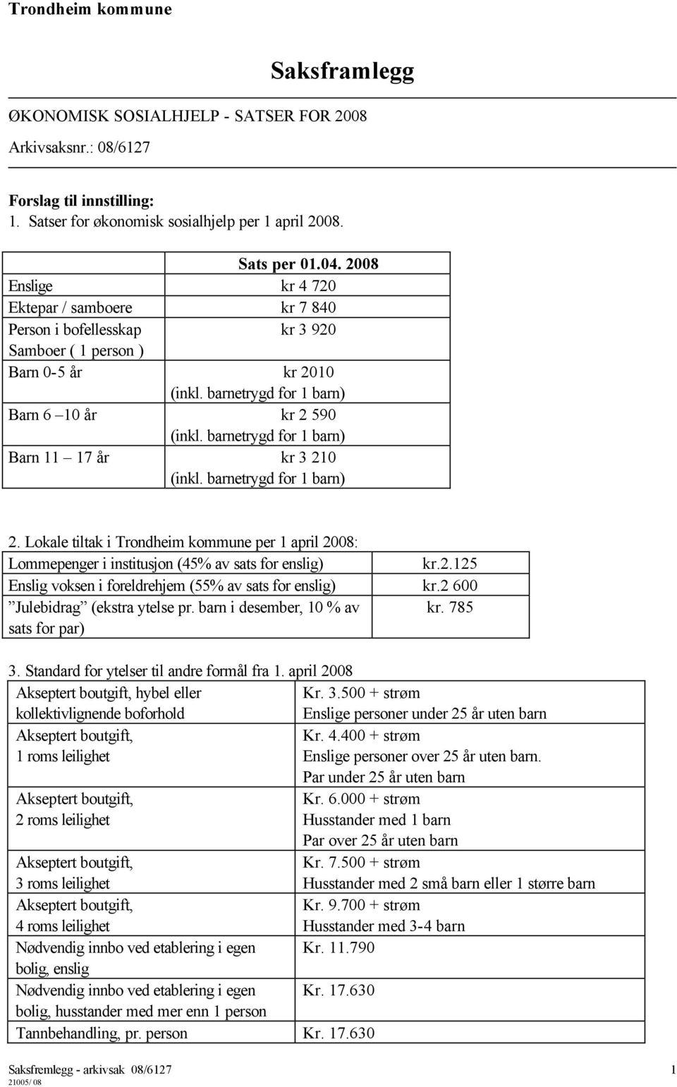 Lokale tiltak i Trondheim kommune per 1 april 2008: Lommepenger i institusjon (45% av sats for enslig) kr.2.125 Enslig voksen i foreldrehjem (55% av sats for enslig) kr.