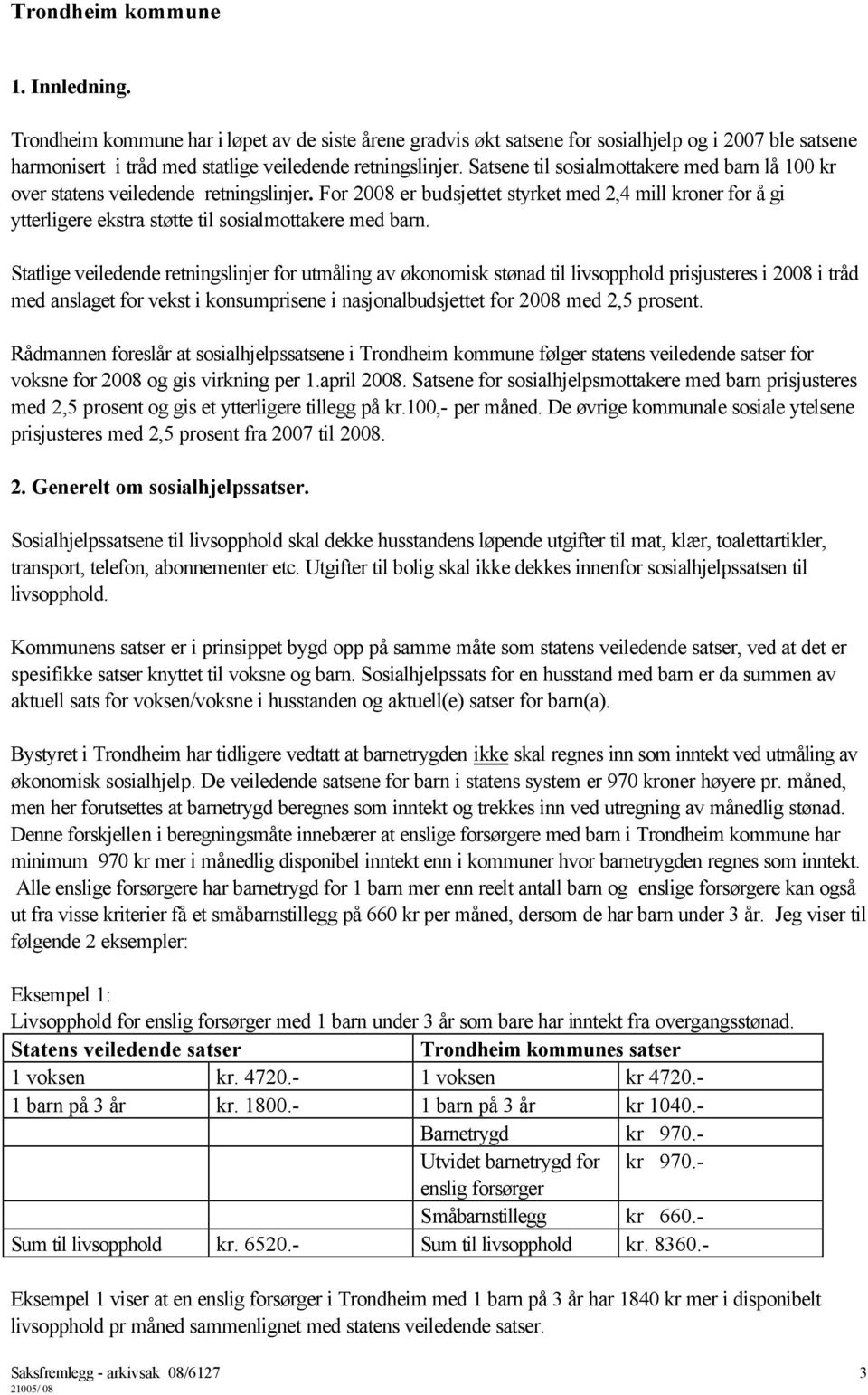 For 2008 er budsjettet styrket med 2,4 mill kroner for å gi ytterligere ekstra støtte til sosialmottakere med barn.