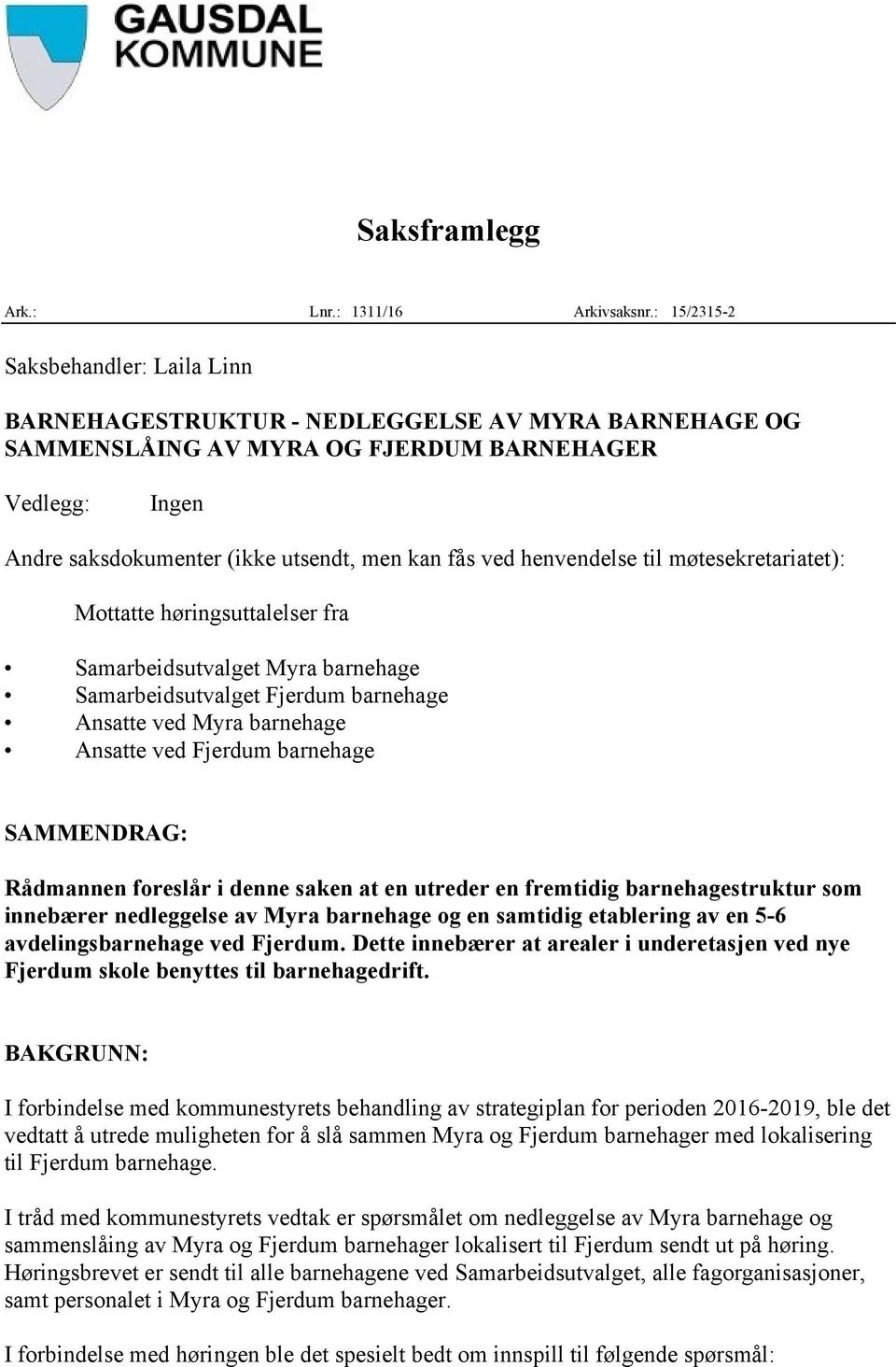 ved henvendelse til møtesekretariatet): Mottatte høringsuttalelser fra Samarbeidsutvalget Myra barnehage Samarbeidsutvalget Fjerdum barnehage Ansatte ved Myra barnehage Ansatte ved Fjerdum barnehage