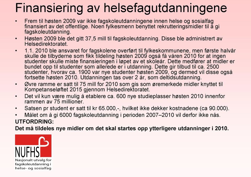 1. 2010 ble ansvaret for fagskolene overført til fylkeskommunene, men første halvår skulle de tilbyderne som fikk tildeling høsten 2009 også få våren 2010 for at ingen studenter skulle miste