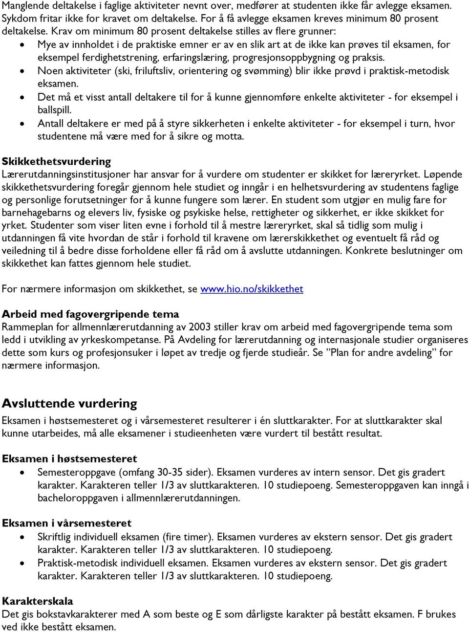 Krav om minimum 80 prosent deltakelse stilles av flere grunner: Mye av innholdet i de praktiske emner er av en slik art at de ikke kan prøves til eksamen, for eksempel ferdighetstrening,