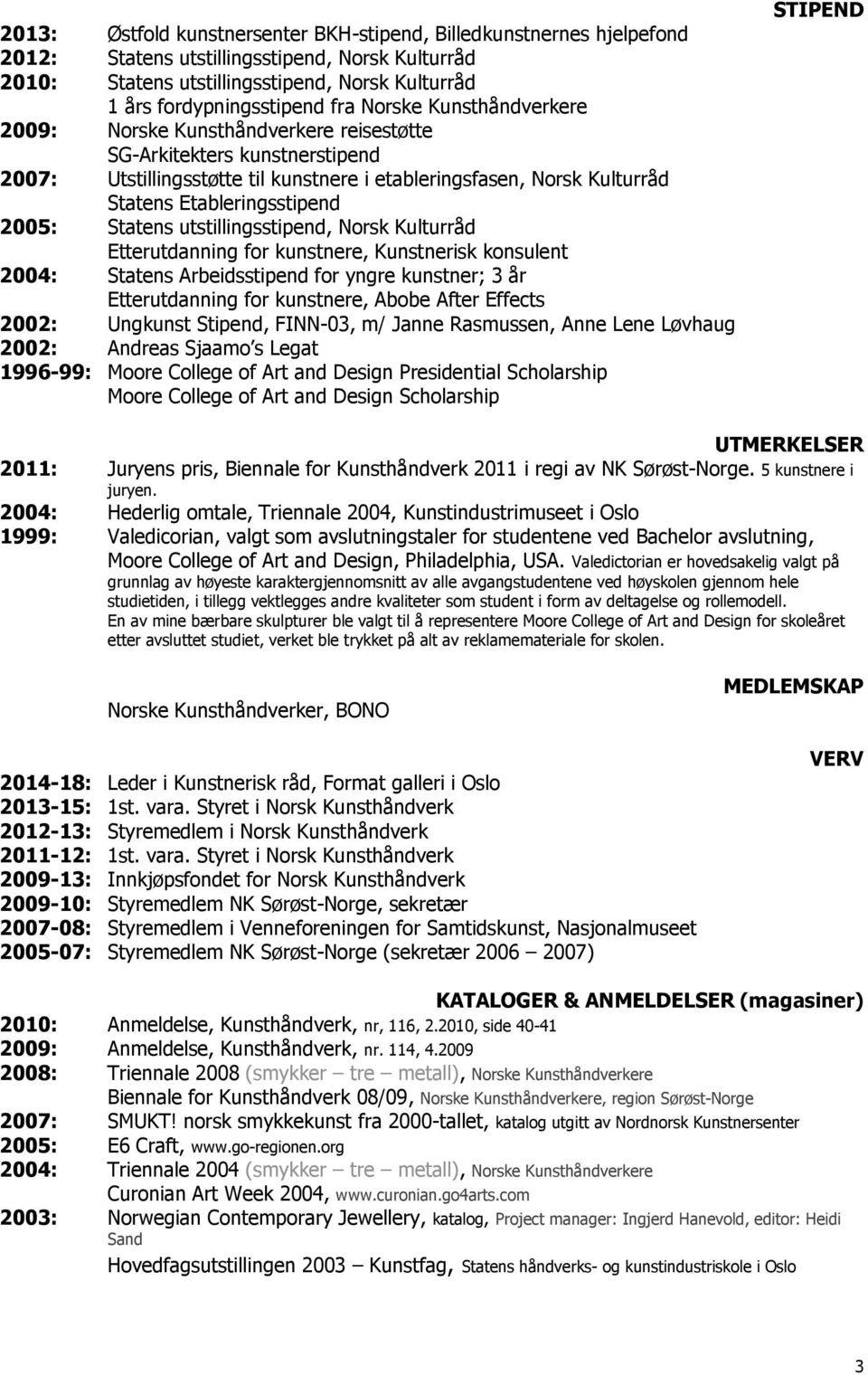 2005: Statens utstillingsstipend, Norsk Kulturråd Etterutdanning for kunstnere, Kunstnerisk konsulent 2004: Statens Arbeidsstipend for yngre kunstner; 3 år Etterutdanning for kunstnere, Abobe After