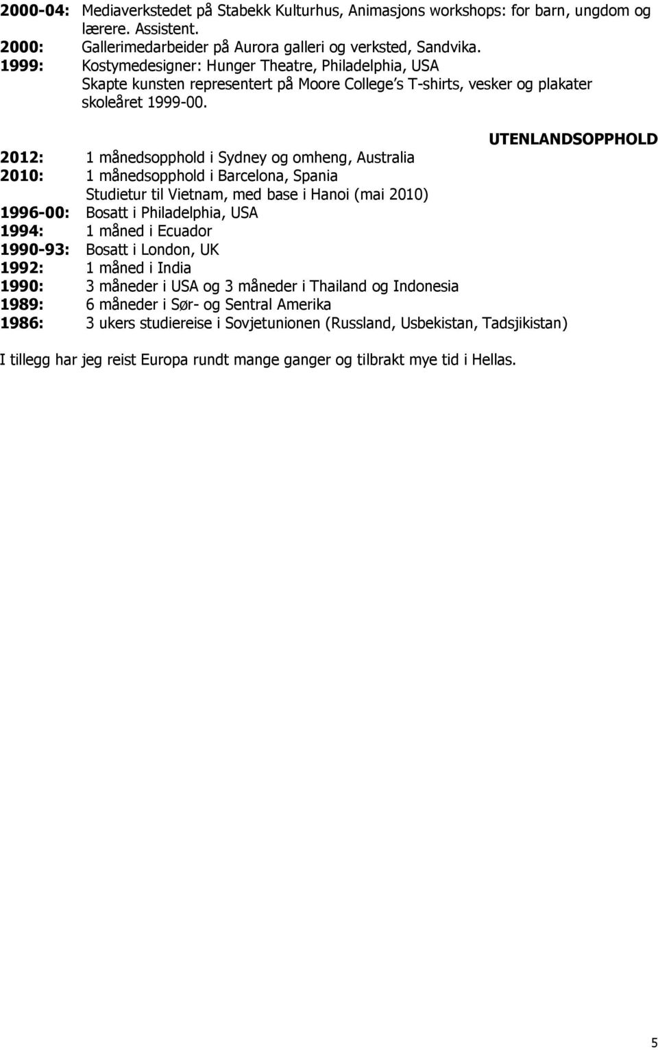UTENLANDSOPPHOLD 2012: 1 månedsopphold i Sydney og omheng, Australia 2010: 1 månedsopphold i Barcelona, Spania Studietur til Vietnam, med base i Hanoi (mai 2010) 1996-00: Bosatt i Philadelphia, USA