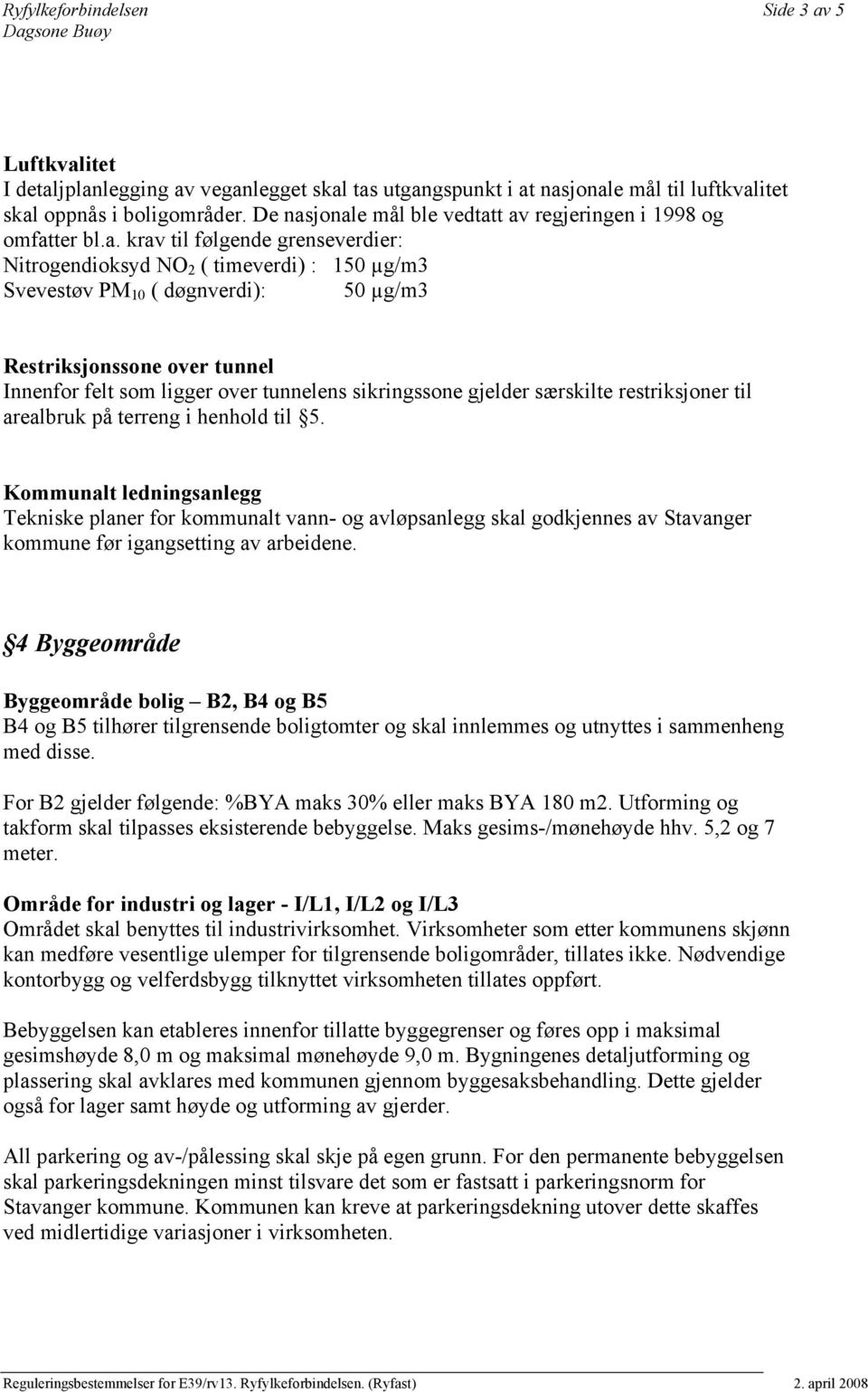 jonale mål ble vedtatt av regjeringen i 1998 og omfatter bl.a. krav til følgende grenseverdier: Nitrogendioksyd NO 2 ( timeverdi) : 150 µg/m3 Svevestøv PM 10 ( døgnverdi): 50 µg/m3 Restriksjonssone