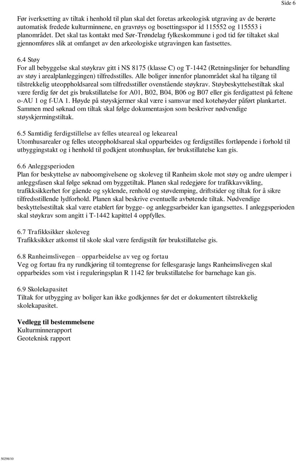 4 Støy For all bebyggelse skal støykrav gitt i NS 8175 (klasse C) og T-1442 (Retningslinjer for behandling av støy i arealplanleggingen) tilfredsstilles.
