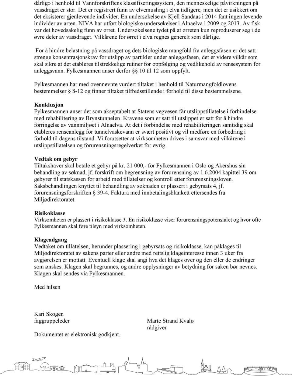 NIVA har utført biologiske undersøkelser i Alnaelva i 2009 og 2013. Av fisk var det hovedsakelig funn av ørret. Undersøkelsene tydet på at ørreten kun reproduserer seg i de øvre deler av vassdraget.