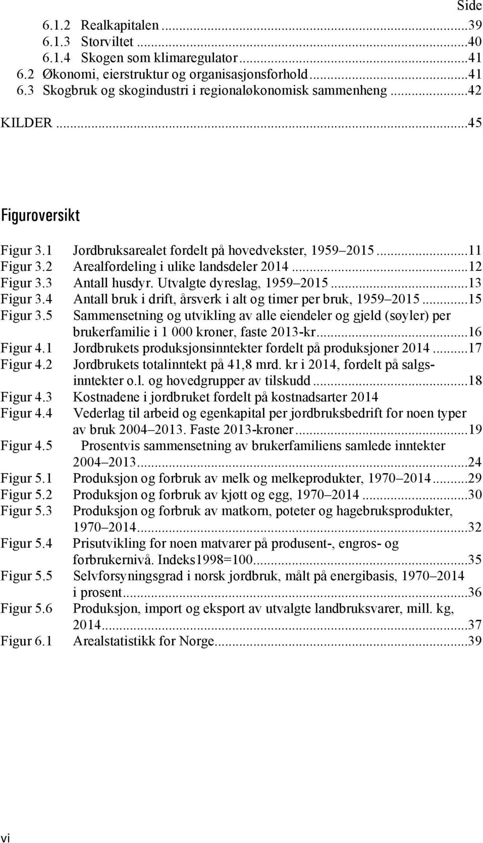 Utvalgte dyreslag, 1959 2015...13 Figur 3.4 Antall bruk i drift, årsverk i alt og timer per bruk, 1959 2015...15 Figur 3.