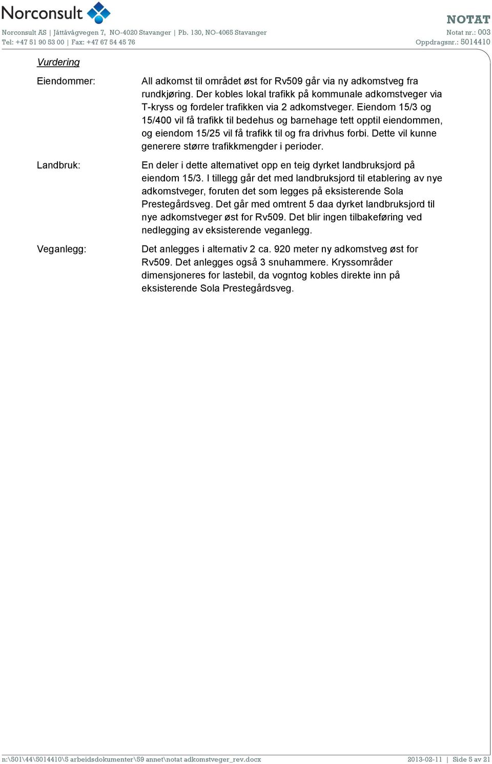 Eiendom 15/3 og 15/400 vil få trafikk til bedehus og barnehage tett opptil eiendommen, og eiendom 15/25 vil få trafikk til og fra drivhus forbi.