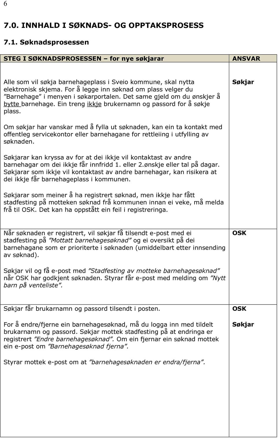 Om søkjar har vanskar med å fylla ut søknaden, kan ein ta kontakt med offentleg servicekontor eller barnehagane for rettleiing i utfylling av søknaden.