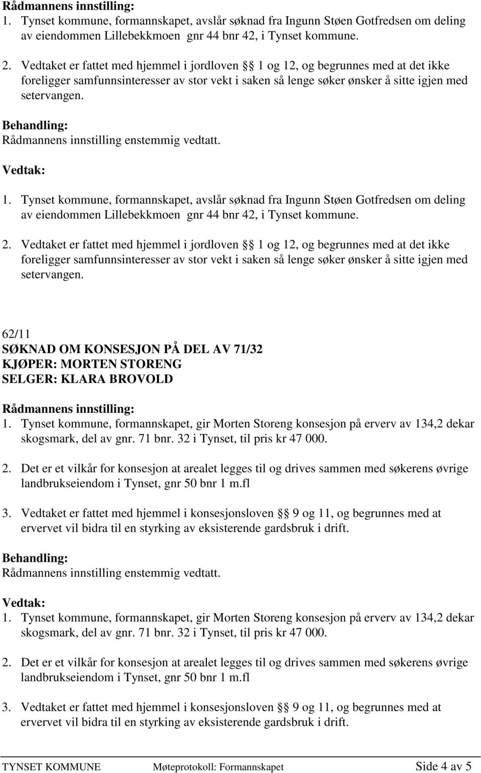 Rådmannens innstilling enstemmig vedtatt.   62/11 SØKNAD OM KONSESJON PÅ DEL AV 71/32 KJØPER: MORTEN STORENG SELGER: KLARA BROVOLD 1.