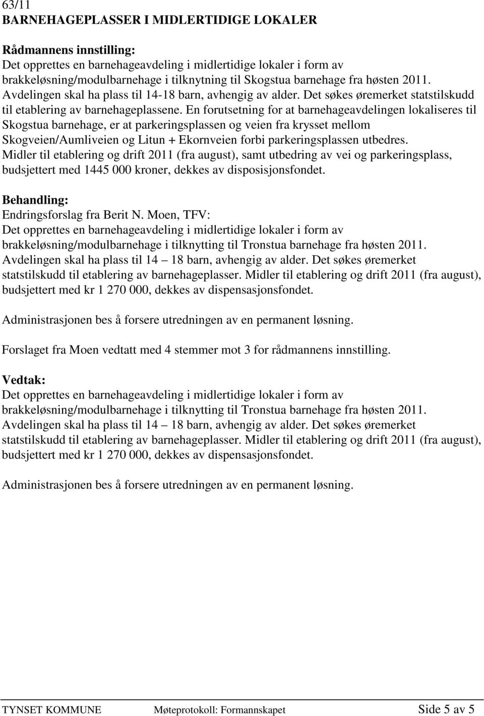 En forutsetning for at barnehageavdelingen lokaliseres til Skogstua barnehage, er at parkeringsplassen og veien fra krysset mellom Skogveien/Aumliveien og Litun + Ekornveien forbi parkeringsplassen