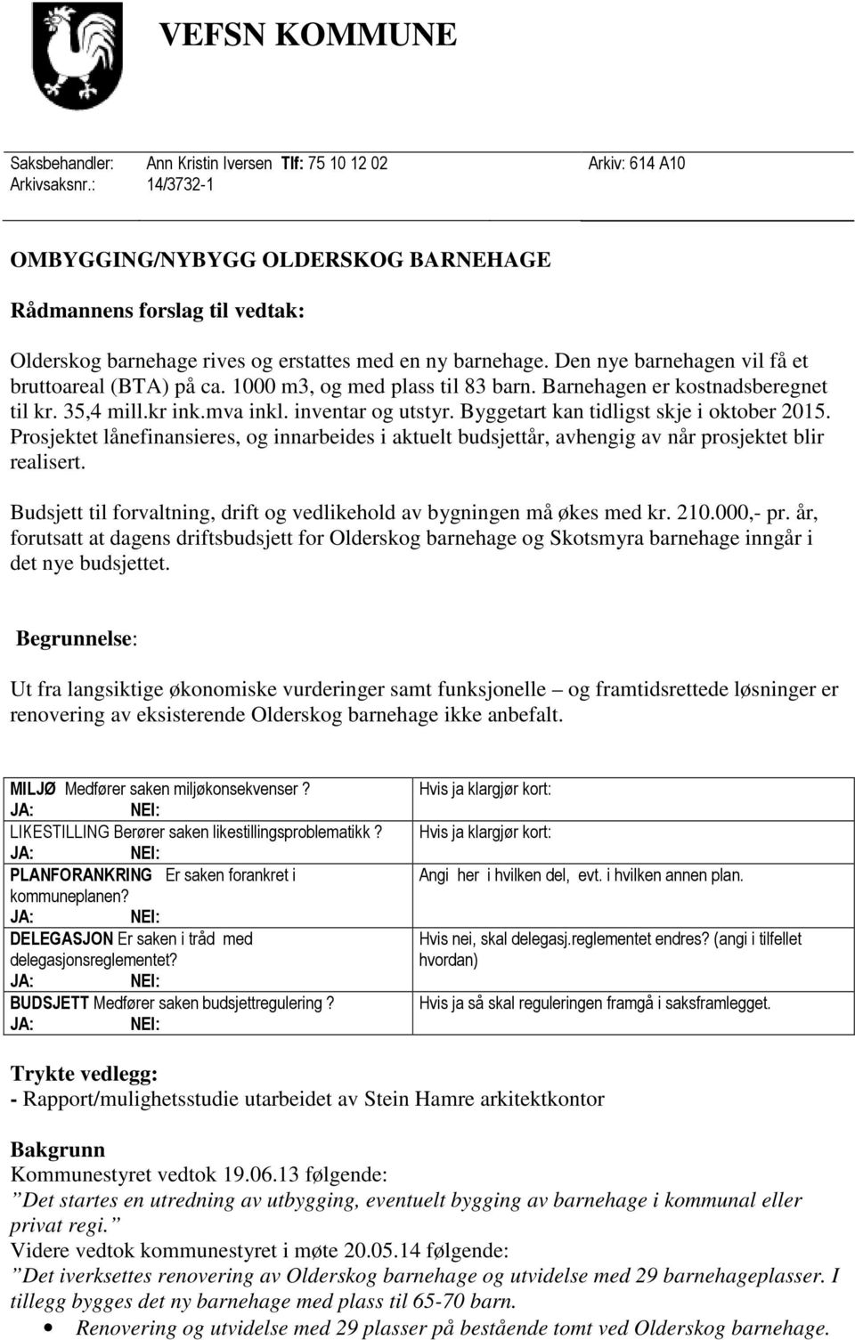 1000 m3, og med plass til 83 barn. Barnehagen er kostnadsberegnet til kr. 35,4 mill.kr ink.mva inkl. inventar og utstyr. Byggetart kan tidligst skje i oktober 2015.