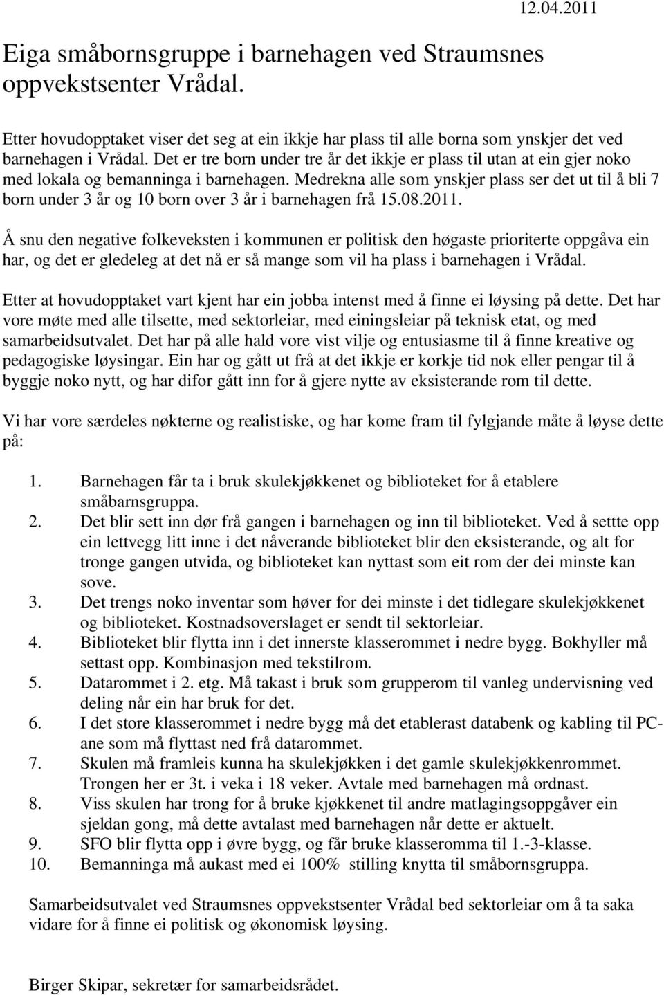 Medrekna alle som ynskjer plass ser det ut til å bli 7 born under 3 år og 10 born over 3 år i barnehagen frå 15.08.2011.