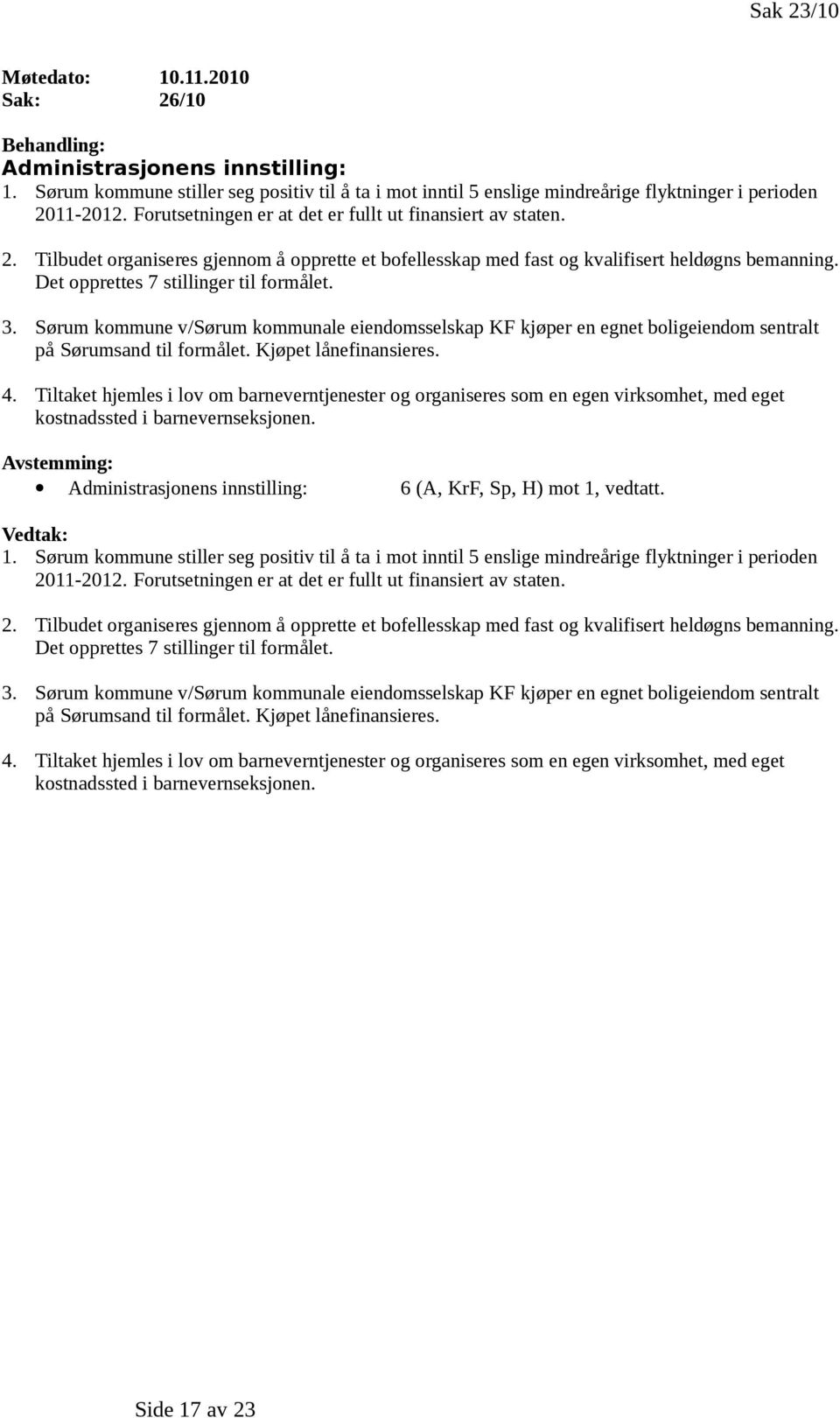 Det opprettes 7 stillinger til formålet. 3. Sørum kommune v/sørum kommunale eiendomsselskap KF kjøper en egnet boligeiendom sentralt på Sørumsand til formålet. Kjøpet lånefinansieres. 4.