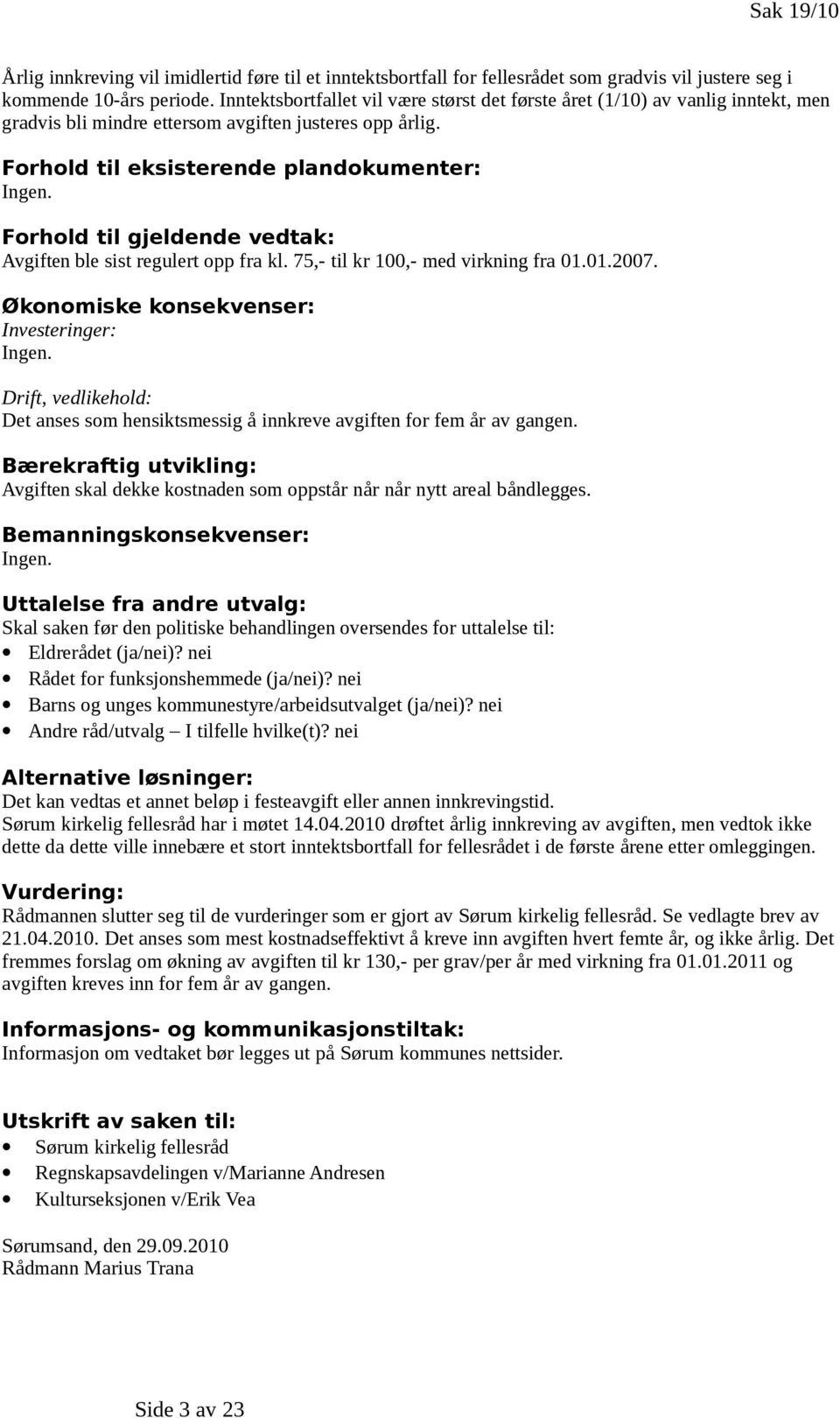 Forhold til gjeldende vedtak: Avgiften ble sist regulert opp fra kl. 75,- til kr 100,- med virkning fra 01.01.2007. Økonomiske konsekvenser: Investeringer: Ingen.