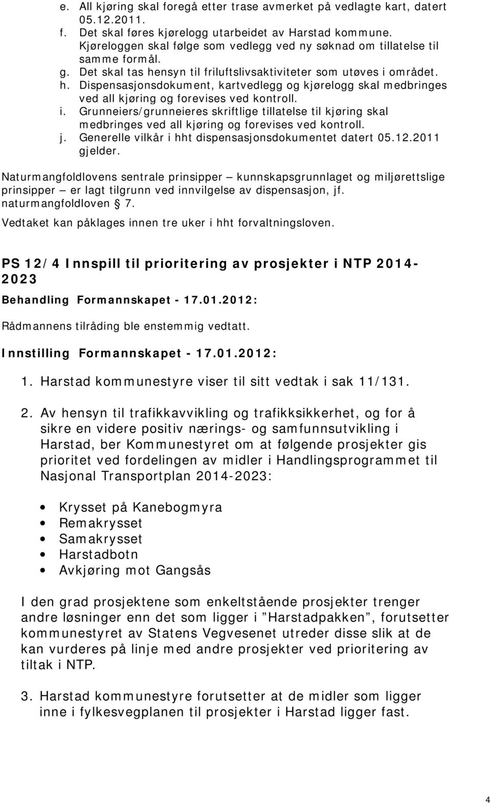 nsyn til friluftslivsaktiviteter som utøves i området. h. Dispensasjonsdokument, kartvedlegg og kjørelogg skal medbringes ved all kjøring og forevises ved kontroll. i. Grunneiers/grunneieres skriftlige tillatelse til kjøring skal medbringes ved all kjøring og forevises ved kontroll.