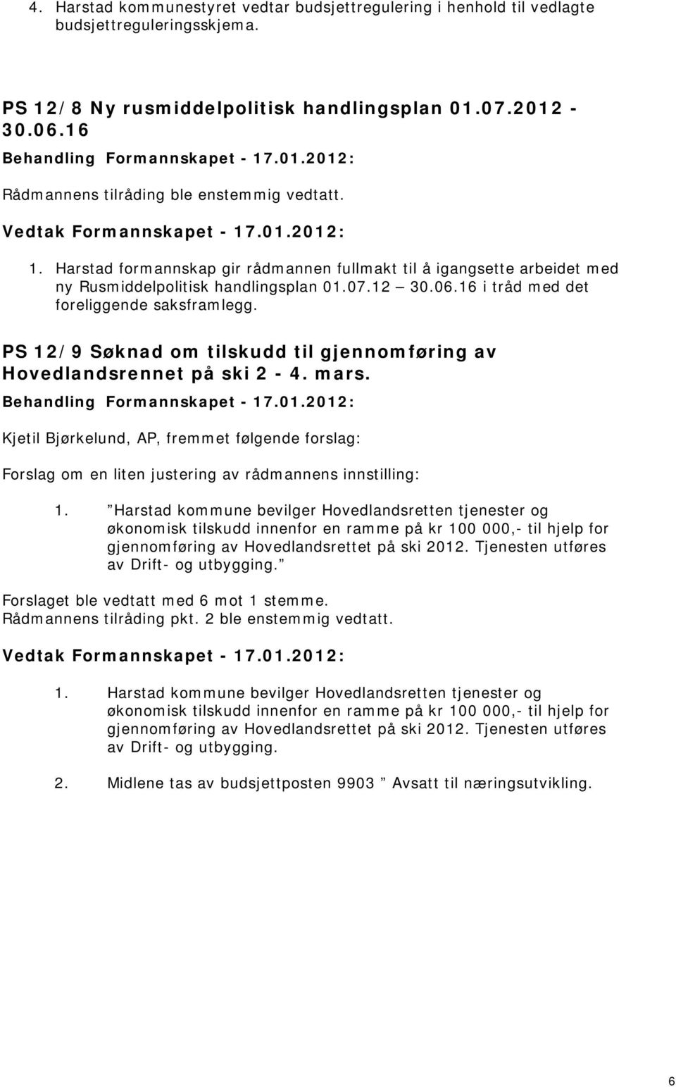 PS 12/9 Søknad om tilskudd til gjennomføring av Hovedlandsrennet på ski 2-4. mars. Kjetil Bjørkelund, AP, fremmet følgende forslag: Forslag om en liten justering av rådmannens innstilling: 1.