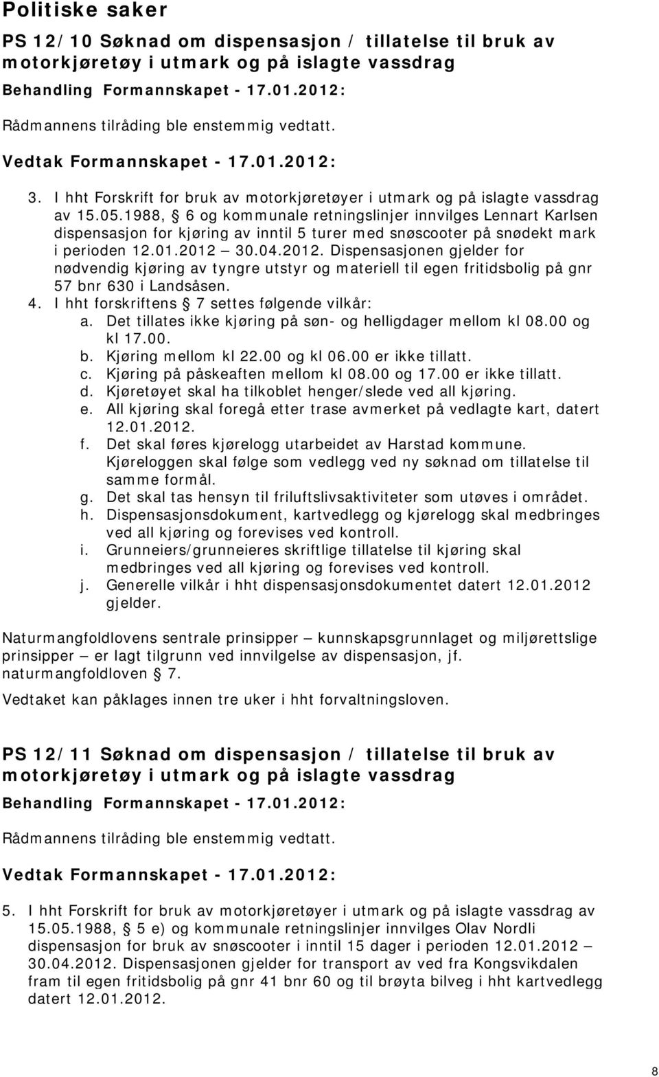 1988, 6 og kommunale retningslinjer innvilges Lennart Karlsen dispensasjon for kjøring av inntil 5 turer med snøscooter på snødekt mark i perioden 12.01.2012 
