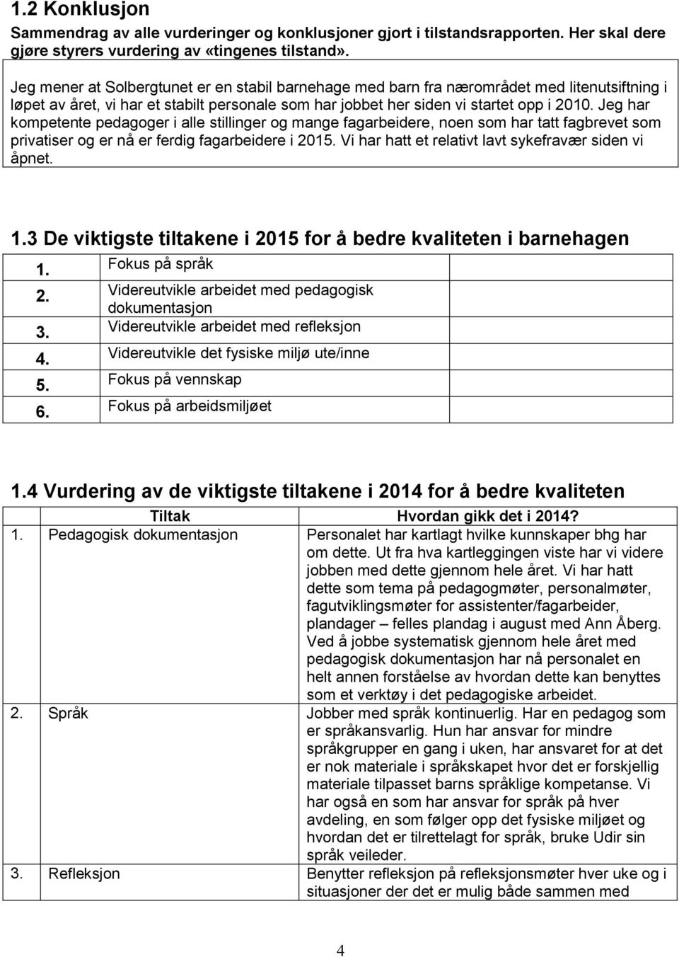 Jeg har kompetente pedagoger i alle stillinger og mange fagarbeidere, noen som har tatt fagbrevet som privatiser og er nå er ferdig fagarbeidere i 2015.