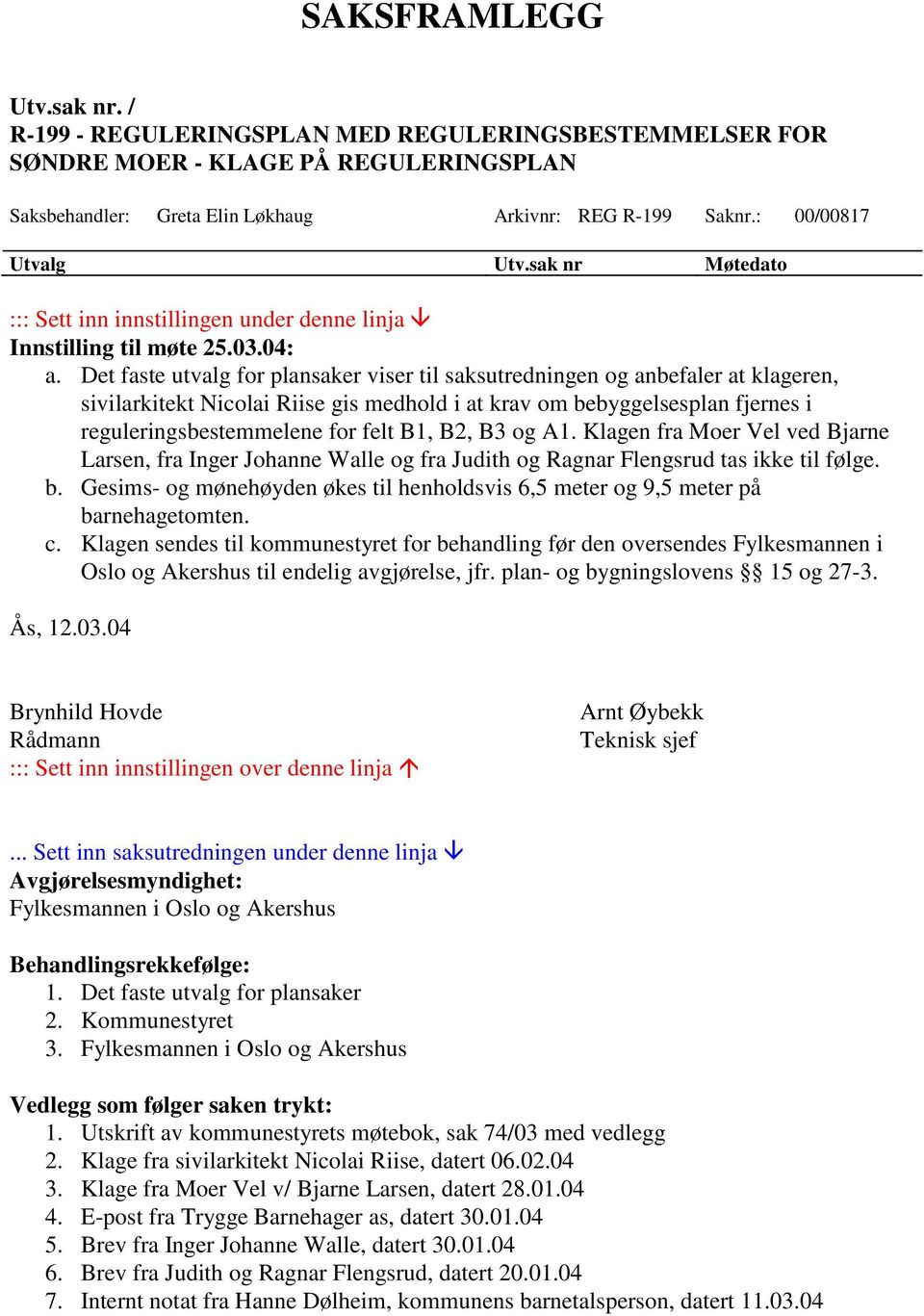 Det faste utvalg for plansaker viser til saksutredningen og anbefaler at klageren, sivilarkitekt Nicolai Riise gis medhold i at krav om bebyggelsesplan fjernes i reguleringsbestemmelene for felt B1,