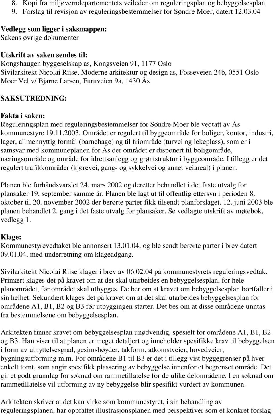 design as, Fosseveien 24b, 0551 Oslo Moer Vel v/ Bjarne Larsen, Furuveien 9a, 1430 Ås SAKSUTREDNING: Fakta i saken: Reguleringsplan med reguleringsbestemmelser for Søndre Moer ble vedtatt av Ås