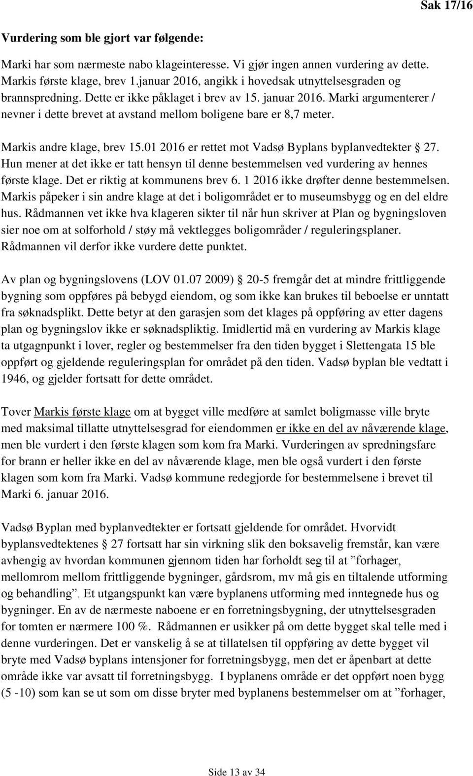 Marki argumenterer / nevner i dette brevet at avstand mellom boligene bare er 8,7 meter. Markis andre klage, brev 15.01 2016 er rettet mot Vadsø Byplans byplanvedtekter 27.