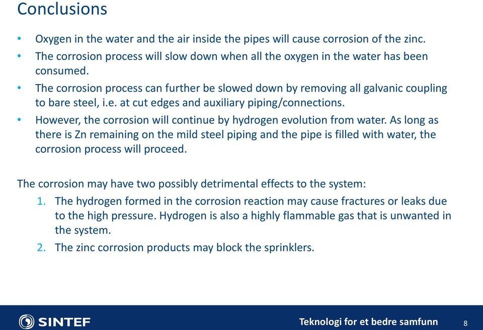 However, the corrosion will continue by hydrogen evolution from water. As long as there is Zn remaining on the mild steel piping and the pipe is filled with water, the corrosion process will proceed.