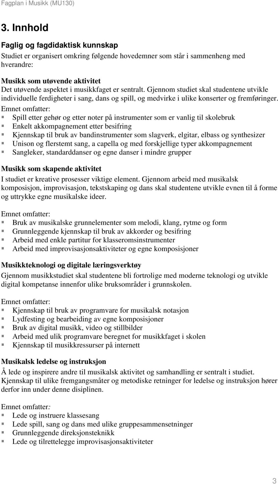 Spill etter gehør og etter noter på instrumenter som er vanlig til skolebruk Enkelt akkompagnement etter besifring Kjennskap til bruk av bandinstrumenter som slagverk, elgitar, elbass og synthesizer