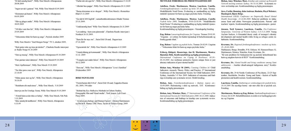 , Charlotte Reedtz intervjuet av Radio Norge 01.10.2009 Sint og trassig, Willy-Tore Mørch i Aftenposten 05.10.2009 Fars partner sårer datteren, Willy-Tore Mørch 09.10.2009 Hett i kjellerstuen, Willy-Tore Mørch 19.