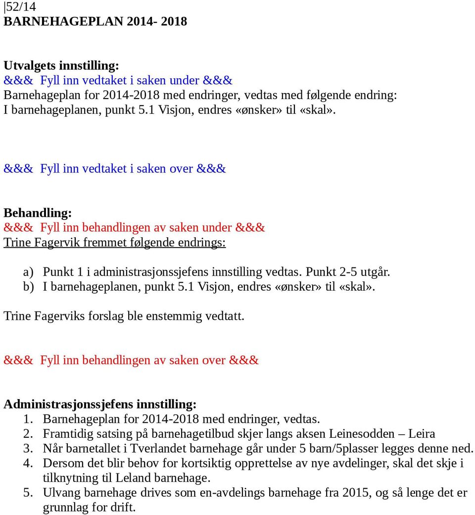 Trine Fagerviks forslag ble enstemmig vedtatt. 1. Barnehageplan for 2014-2018 med endringer, vedtas. 2. Framtidig satsing på barnehagetilbud skjer langs aksen Leinesodden Leira 3.