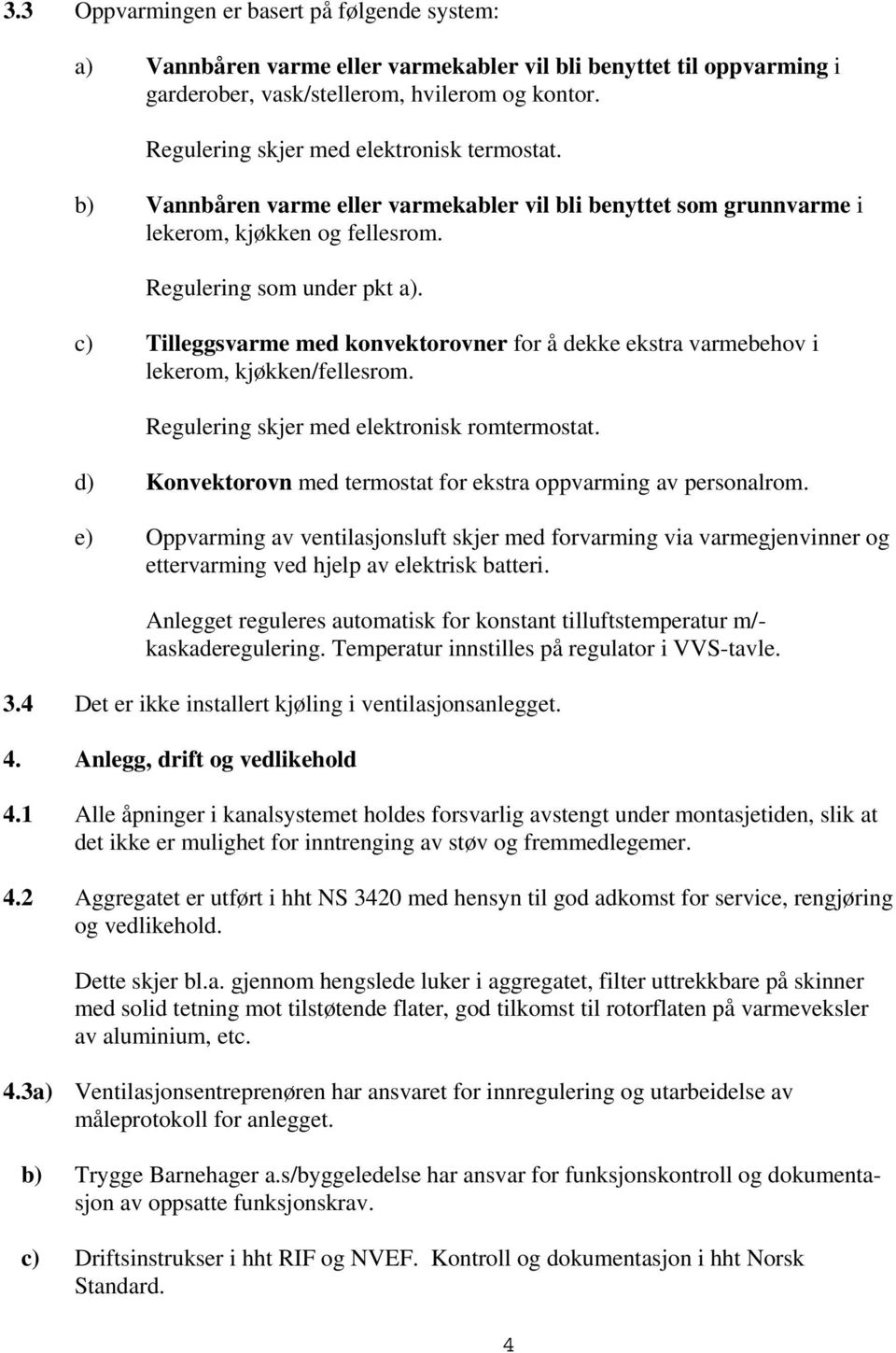 c) Tilleggsvarme med konvektorovner for å dekke ekstra varmebehov i lekerom, kjøkken/fellesrom. Regulering skjer med elektronisk romtermostat.