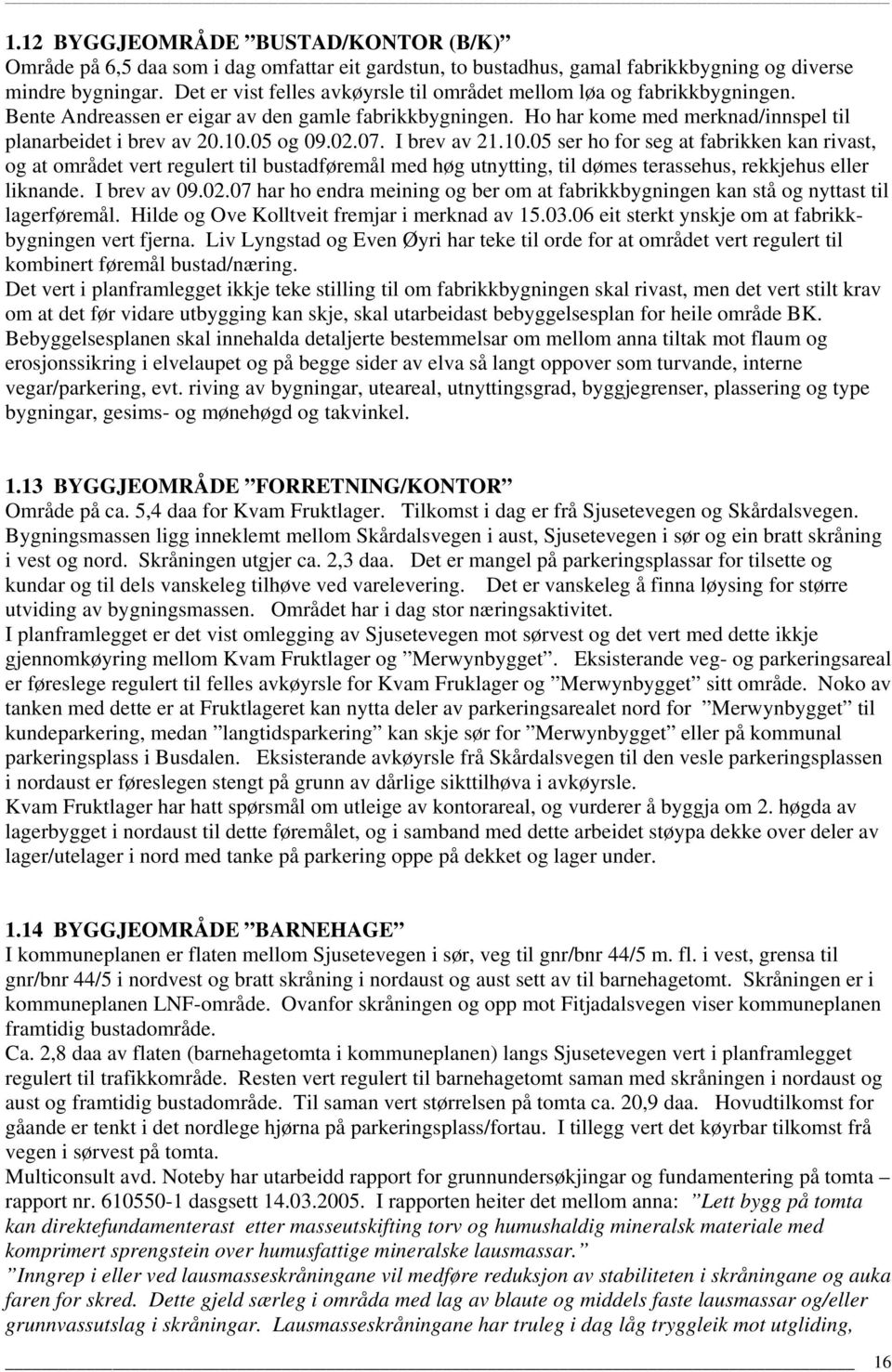 05 og 09.02.07. I brev av 21.10.05 ser ho for seg at fabrikken kan rivast, og at området vert regulert til bustadføremål med høg utnytting, til dømes terassehus, rekkjehus eller liknande.