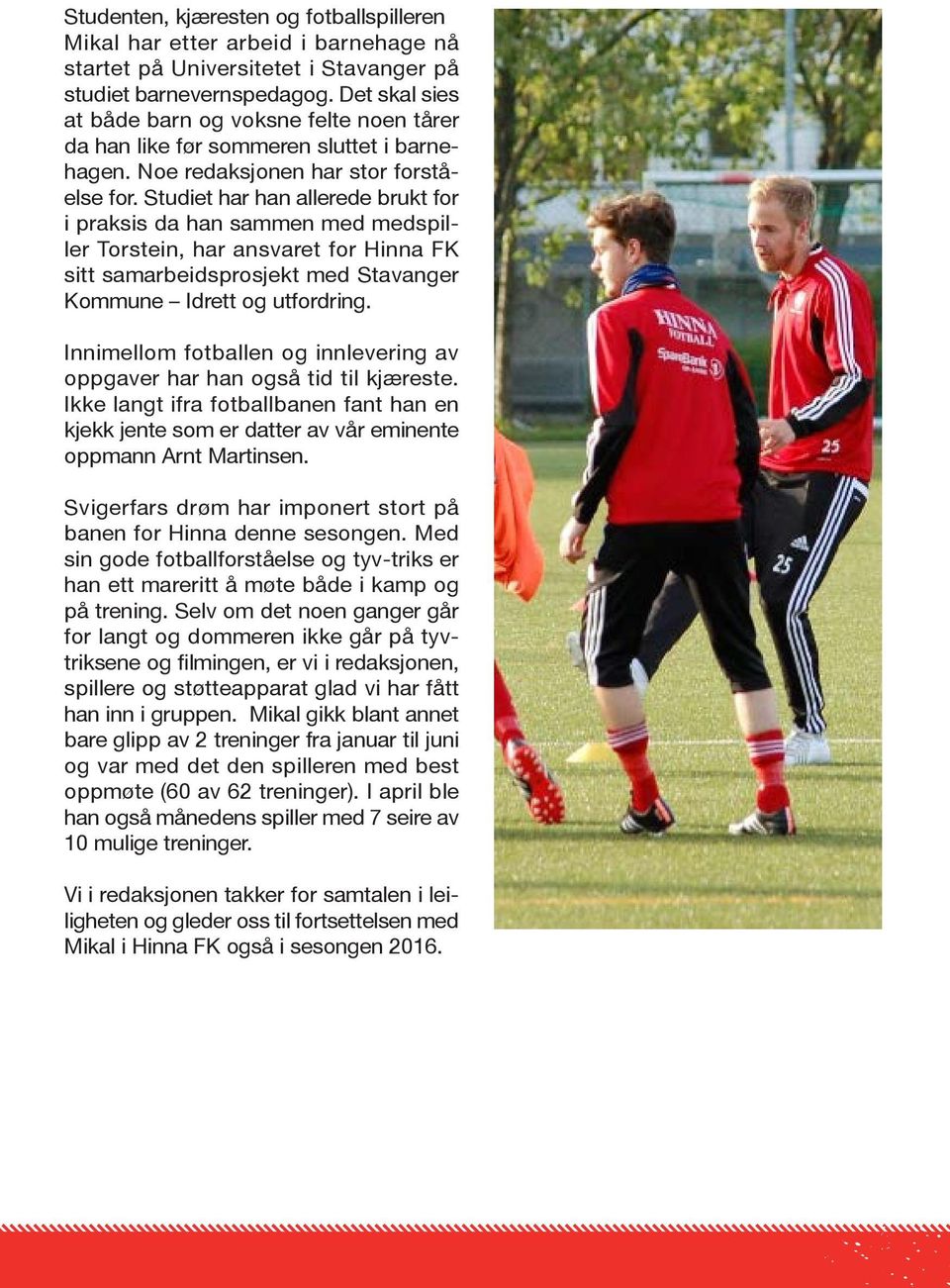 Studiet har han allerede brukt for i praksis da han sammen med medspiller Torstein, har ansvaret for Hinna FK sitt samarbeidsprosjekt med Stavanger Kommune Idrett og utfordring.