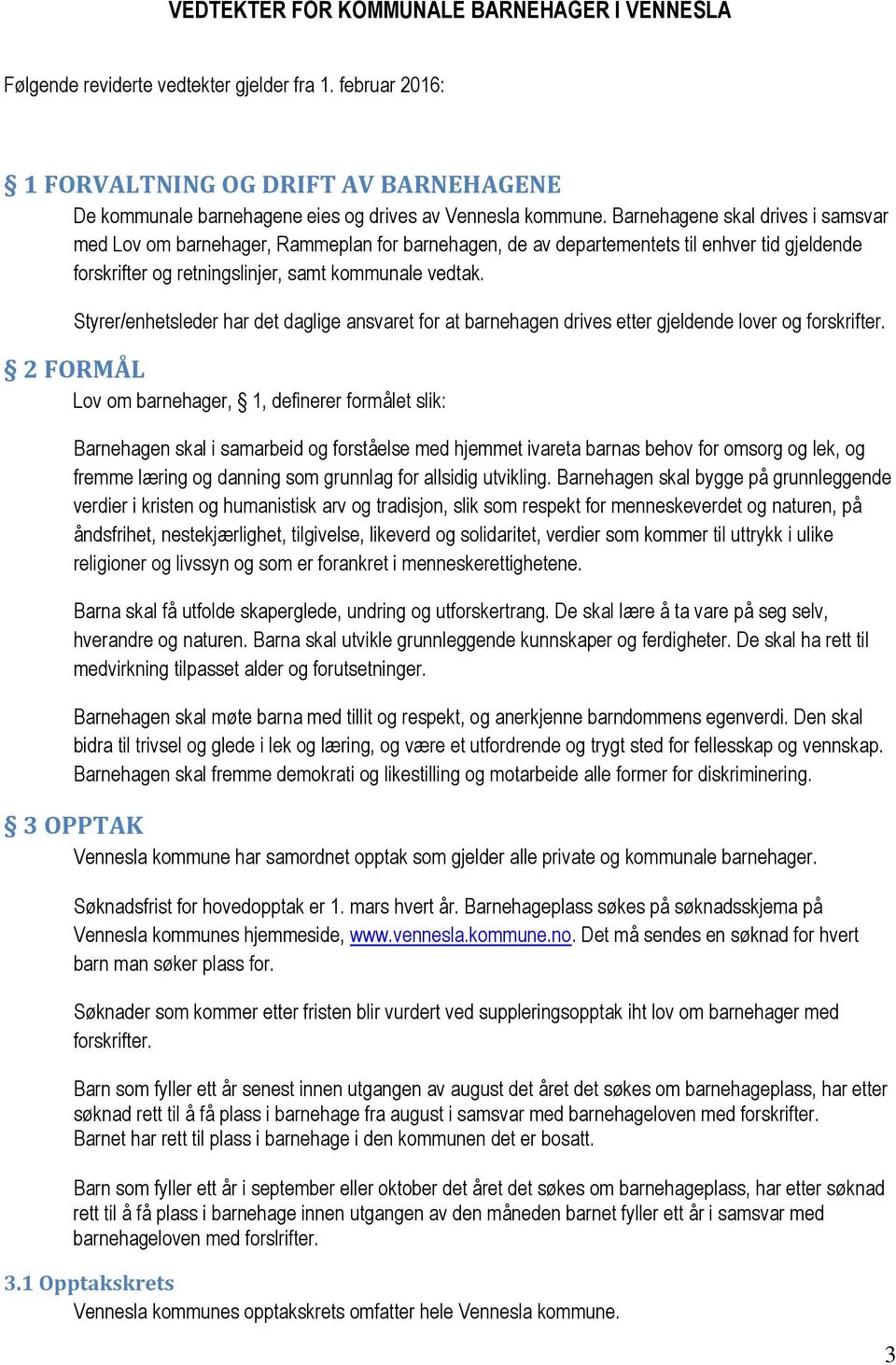 Barnehagene skal drives i samsvar med Lov om barnehager, Rammeplan for barnehagen, de av departementets til enhver tid gjeldende forskrifter og retningslinjer, samt kommunale vedtak.