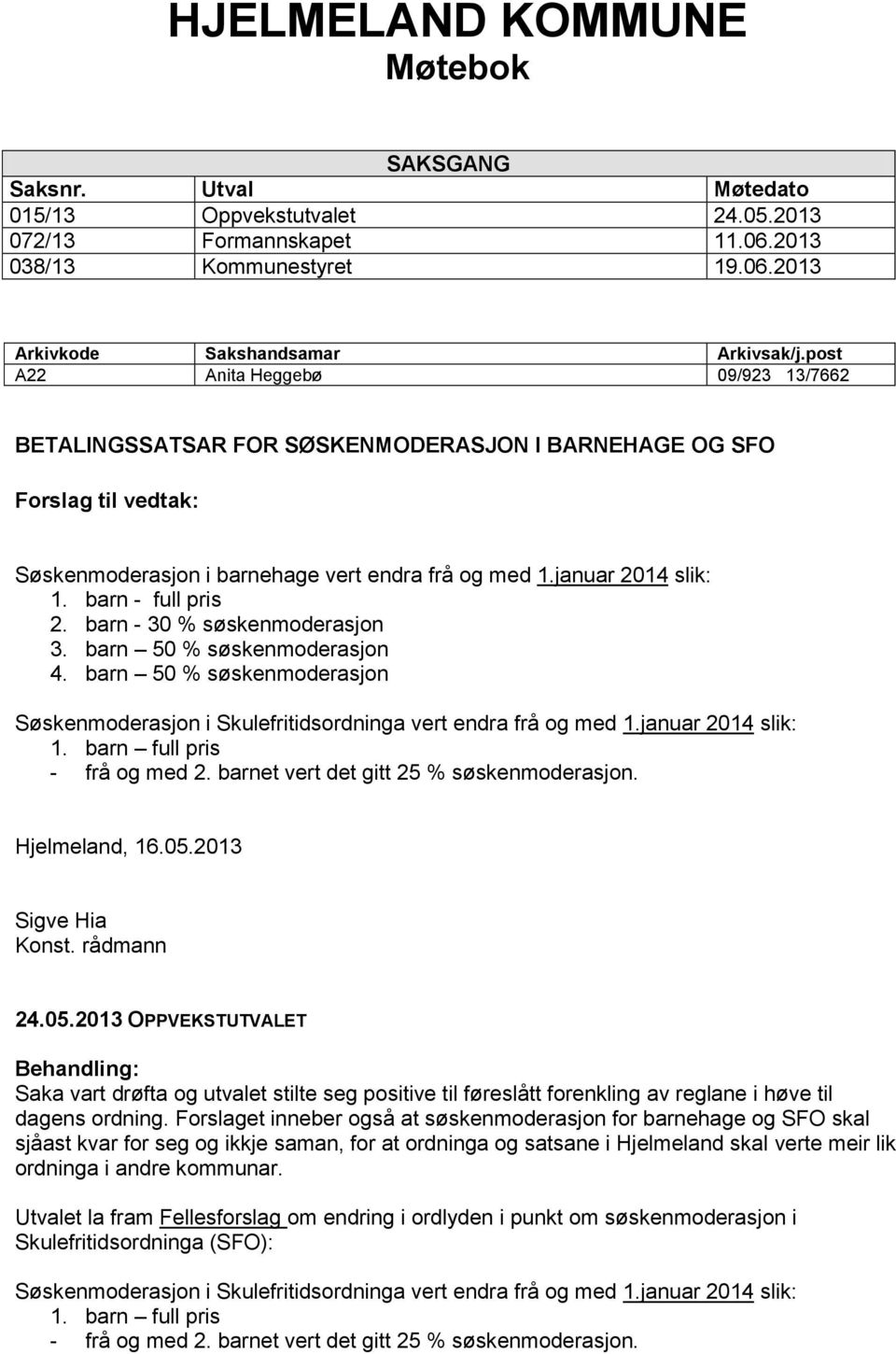 barn 50 % søskenmoderasjon Hjelmeland, 16.05.2013 Sigve Hia Konst. rådmann 24.05.2013 OPPVEKSTUTVALET Behandling: Saka vart drøfta og utvalet stilte seg positive til føreslått forenkling av reglane i høve til dagens ordning.