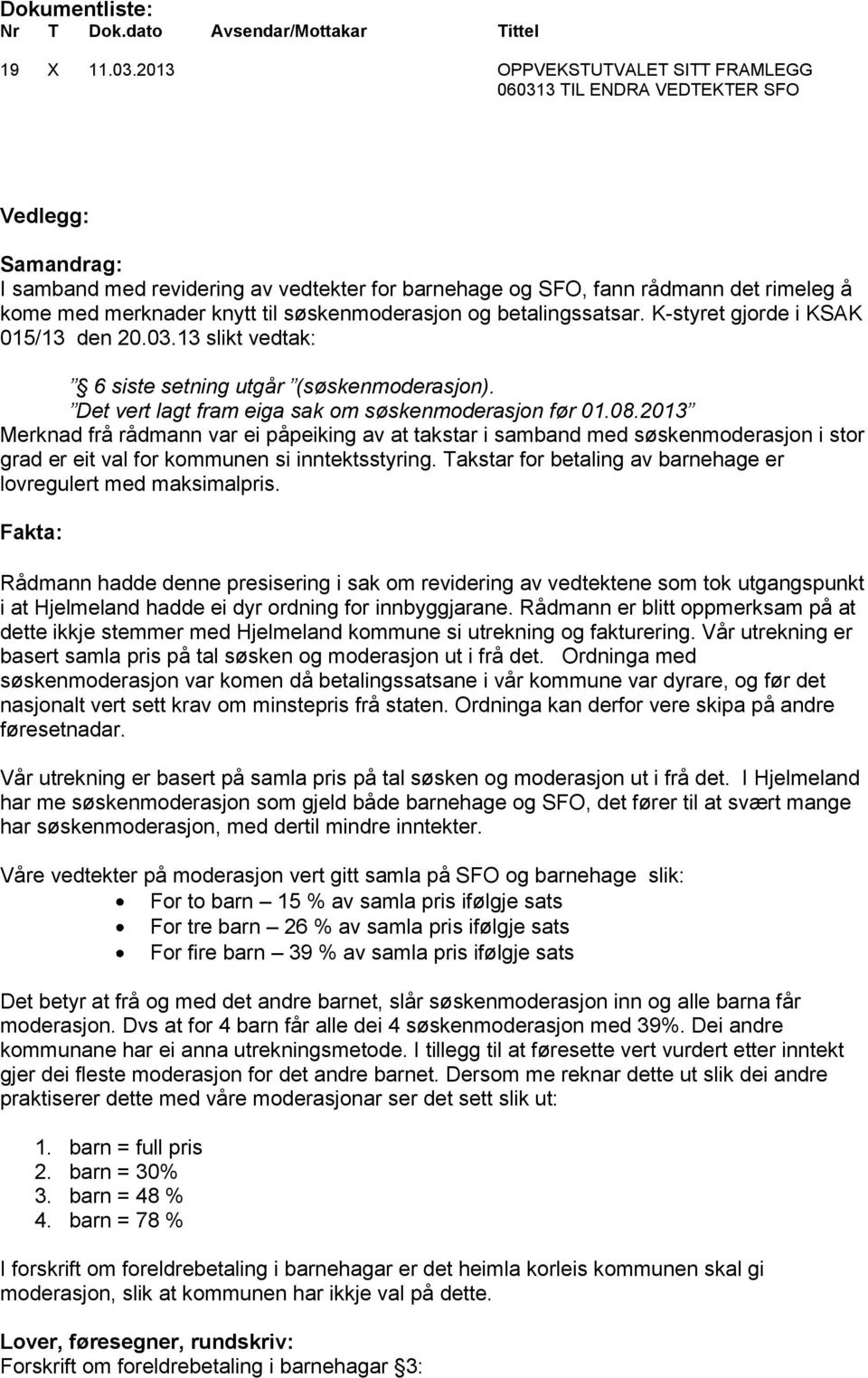 til søskenmoderasjon og betalingssatsar. K-styret gjorde i KSAK 015/13 den 20.03.13 slikt vedtak: 6 siste setning utgår (søskenmoderasjon). Det vert lagt fram eiga sak om søskenmoderasjon før 01.08.