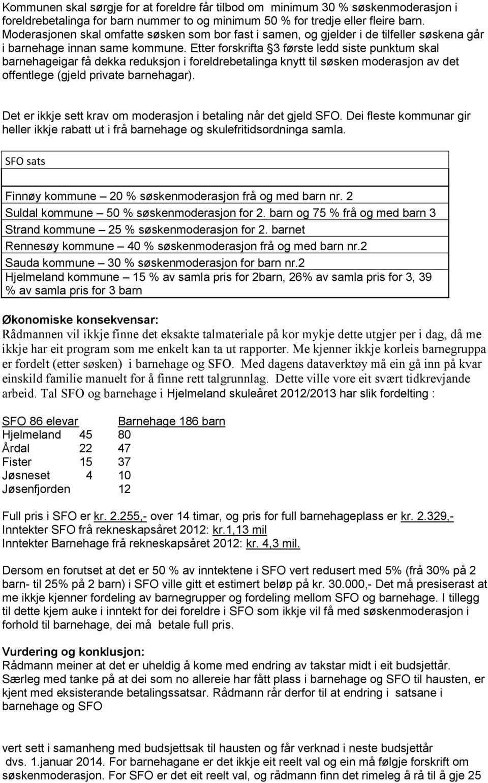 Etter forskrifta 3 første ledd siste punktum skal barnehageigar få dekka reduksjon i foreldrebetalinga knytt til søsken moderasjon av det offentlege (gjeld private barnehagar).