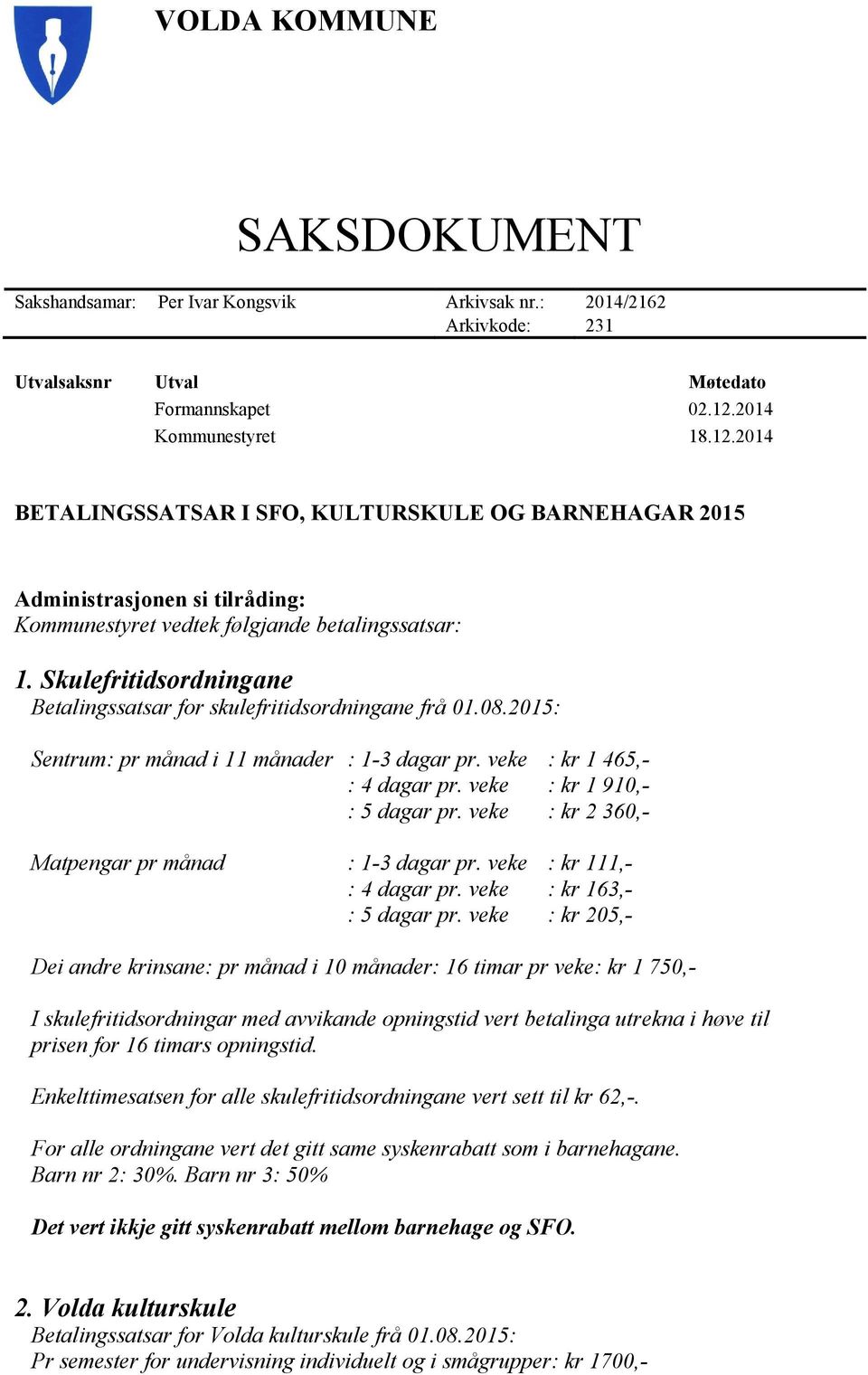 Skulefritidsordningane Betalingssatsar for skulefritidsordningane frå 01.08.2015: Sentrum: pr månad i 11 månader : 1-3 dagar pr. veke : kr 1 465,- : 4 dagar pr. veke : kr 1 910,- : 5 dagar pr.