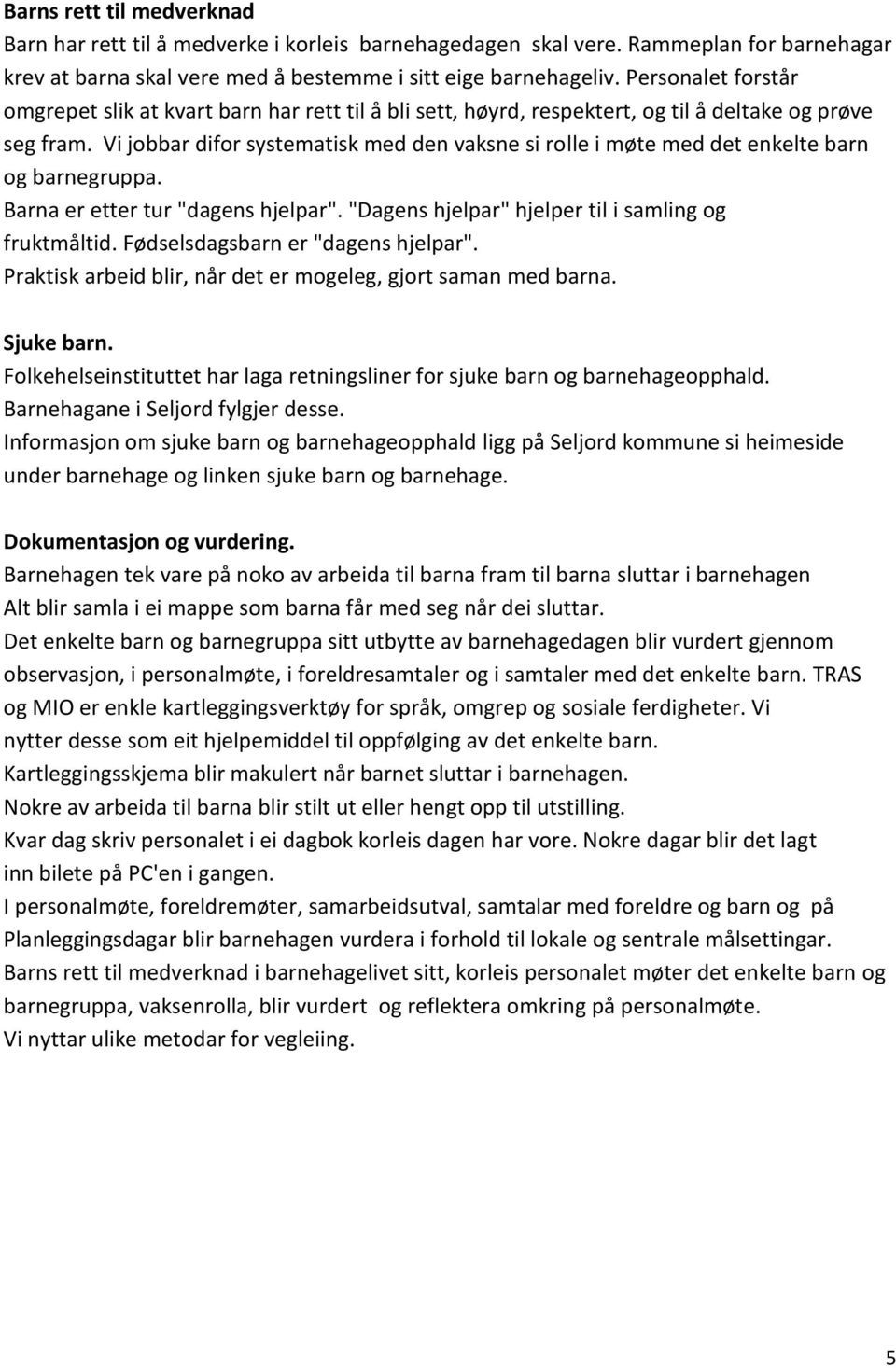 Vi jobbar difor systematisk med den vaksne si rolle i møte med det enkelte barn og barnegruppa. Barna er etter tur "dagens hjelpar". "Dagens hjelpar" hjelper til i samling og fruktmåltid.