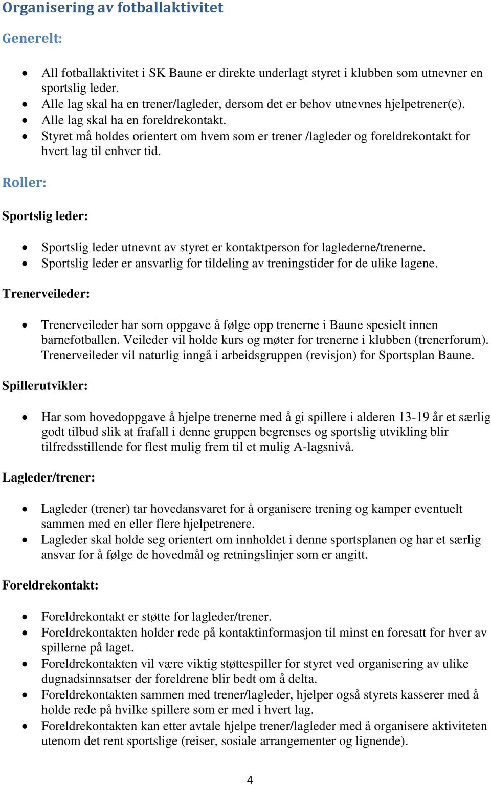 Styret må holdes orientert om hvem som er trener /lagleder og foreldrekontakt for hvert lag til enhver tid.