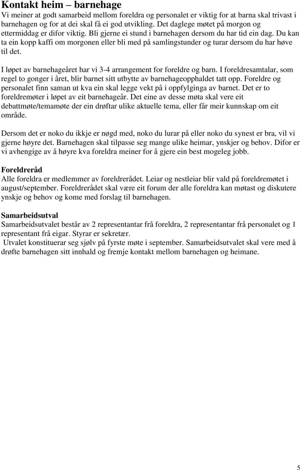 Du kan ta ein kopp kaffi om morgonen eller bli med på samlingstunder og turar dersom du har høve til det. I løpet av barnehageåret har vi 3-4 arrangement for foreldre og barn.