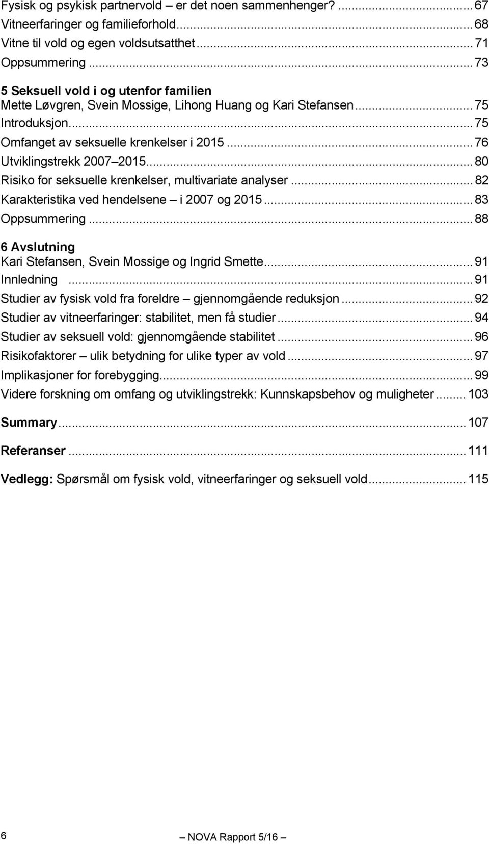 .. 80 Risiko for seksuelle krenkelser, multivariate analyser... 82 Karakteristika ved hendelsene i 2007 og 2015... 83 Oppsummering... 88 6 Avslutning Kari Stefansen, Svein Mossige og Ingrid Smette.